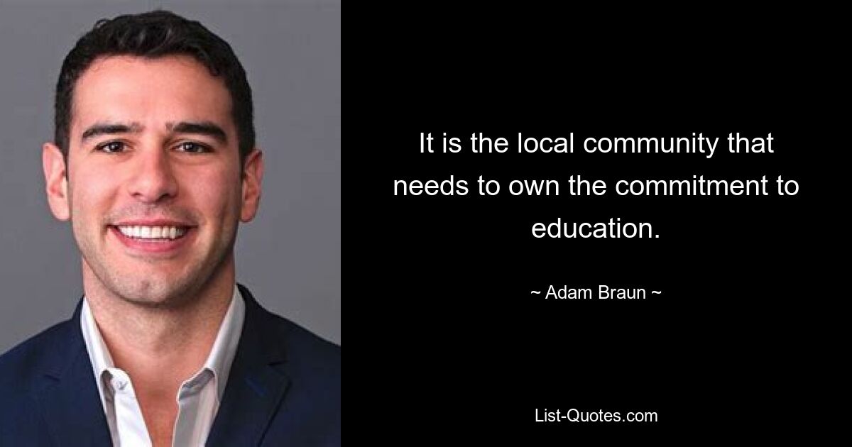 It is the local community that needs to own the commitment to education. — © Adam Braun