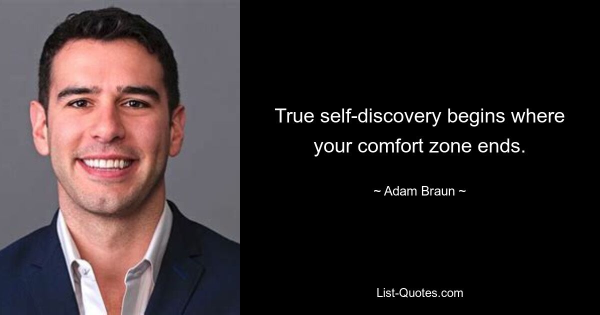 True self-discovery begins where your comfort zone ends. — © Adam Braun