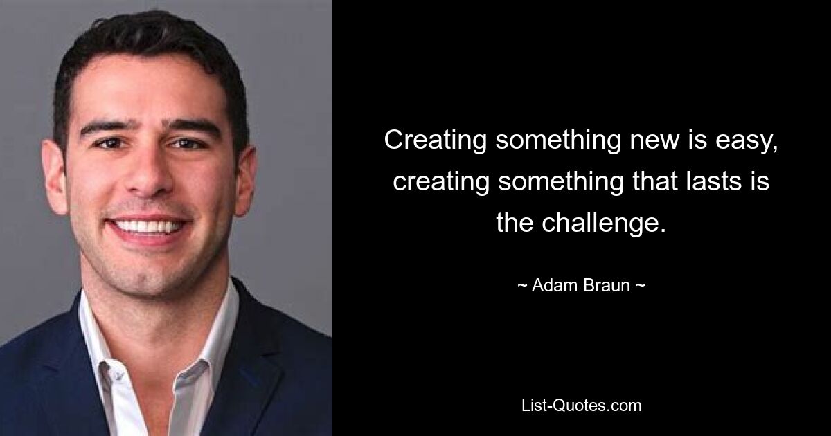 Creating something new is easy, creating something that lasts is the challenge. — © Adam Braun