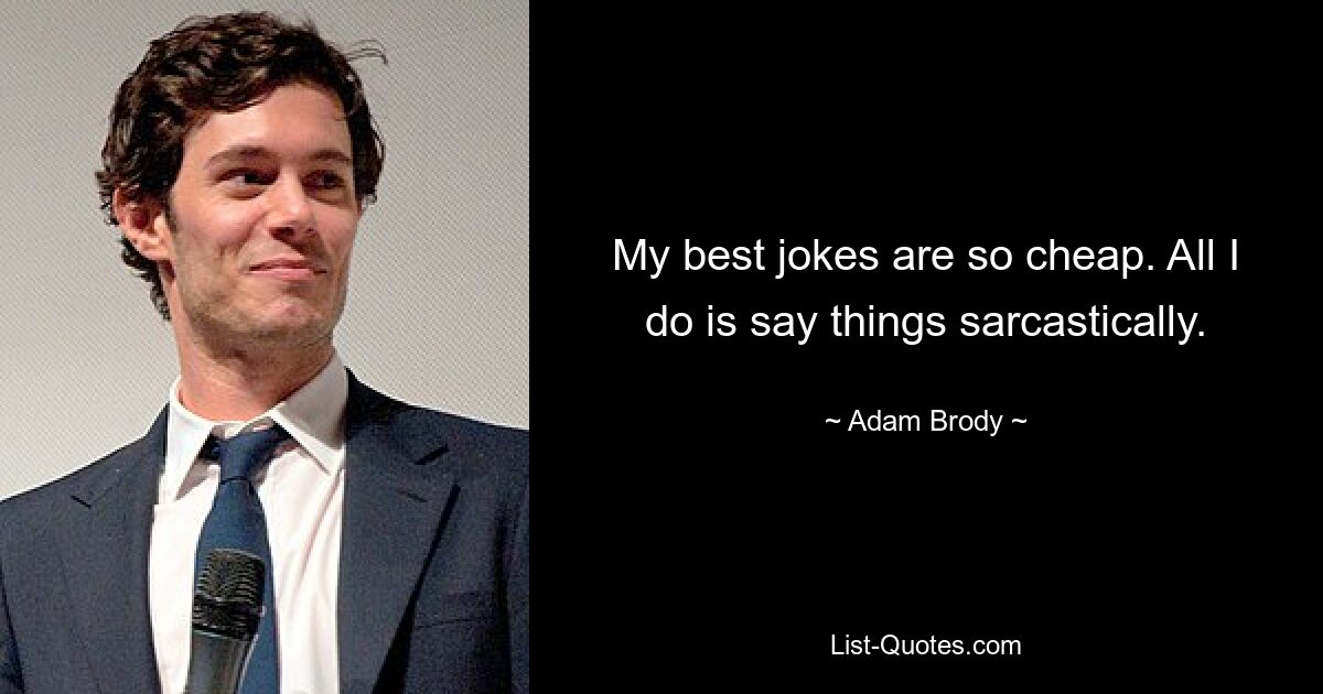 My best jokes are so cheap. All I do is say things sarcastically. — © Adam Brody