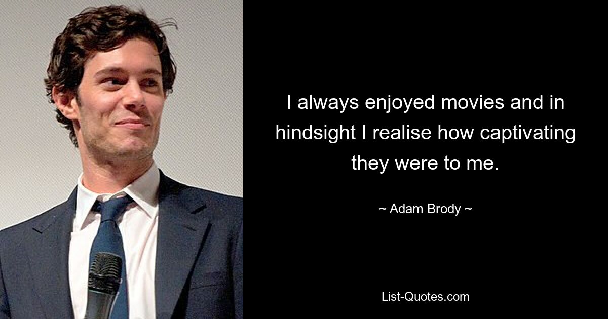 I always enjoyed movies and in hindsight I realise how captivating they were to me. — © Adam Brody