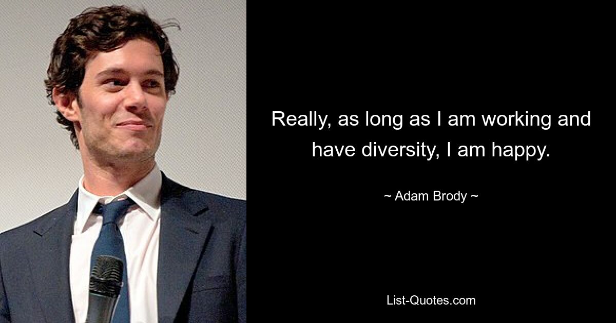 Really, as long as I am working and have diversity, I am happy. — © Adam Brody