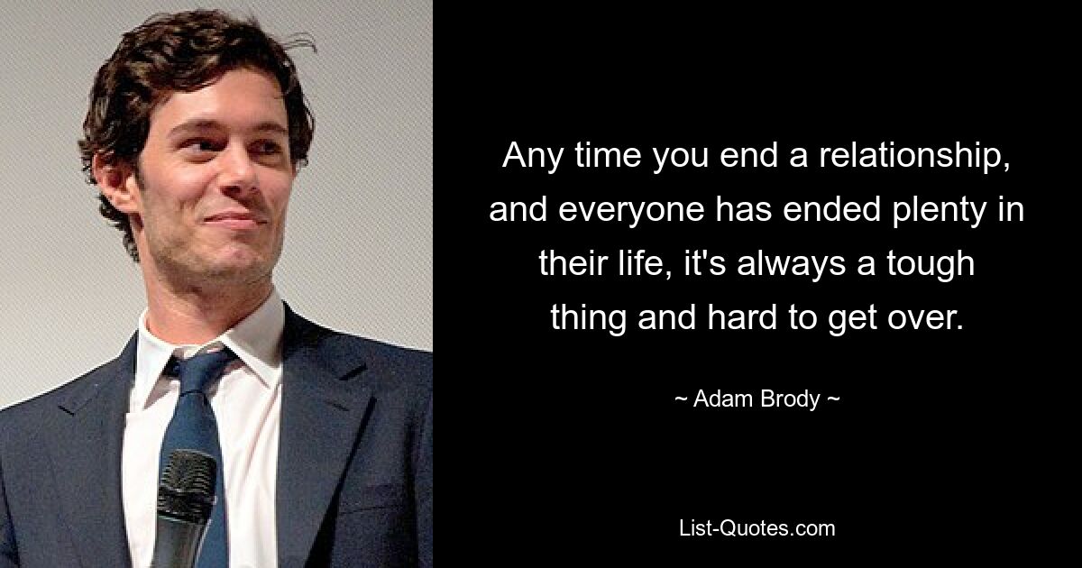 Any time you end a relationship, and everyone has ended plenty in their life, it's always a tough thing and hard to get over. — © Adam Brody