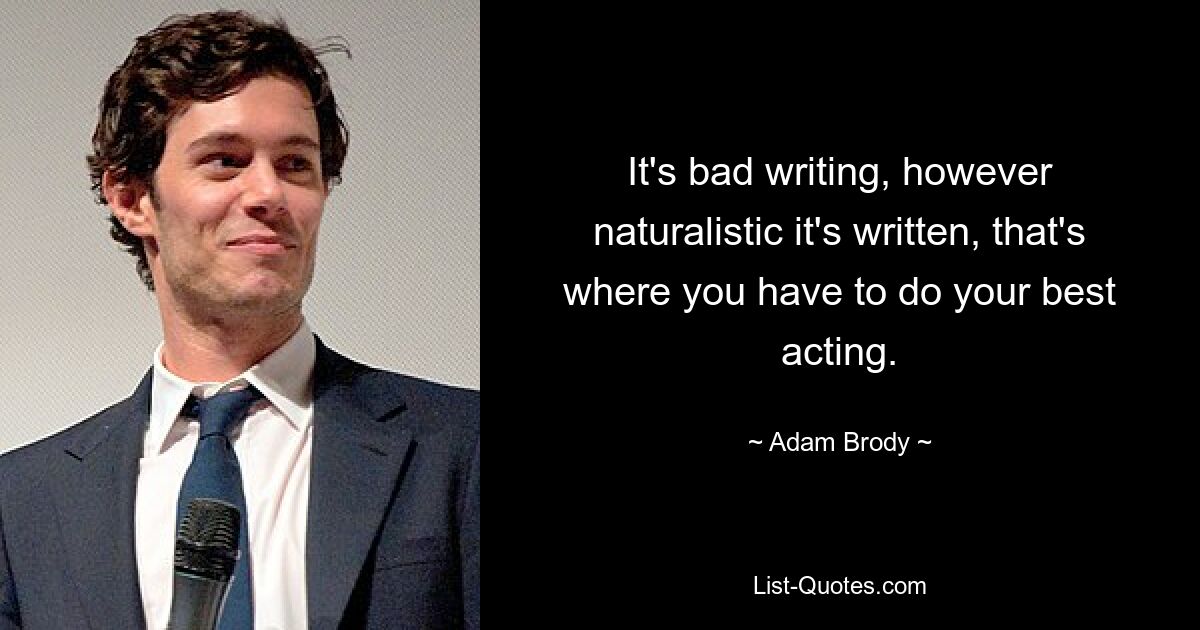 It's bad writing, however naturalistic it's written, that's where you have to do your best acting. — © Adam Brody