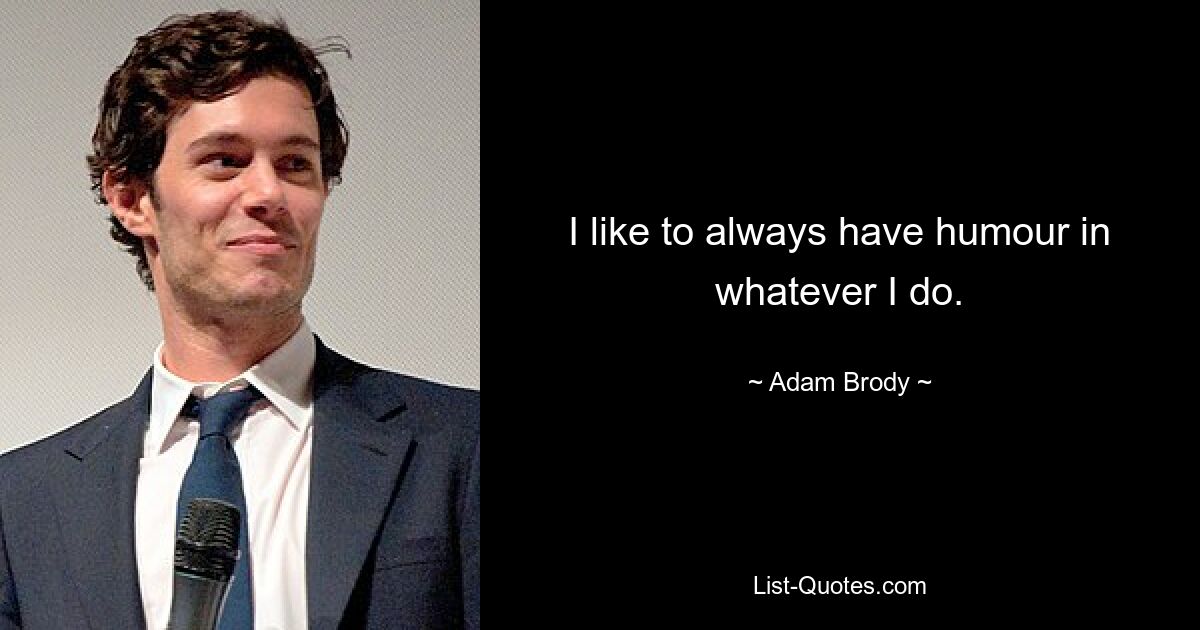 I like to always have humour in whatever I do. — © Adam Brody