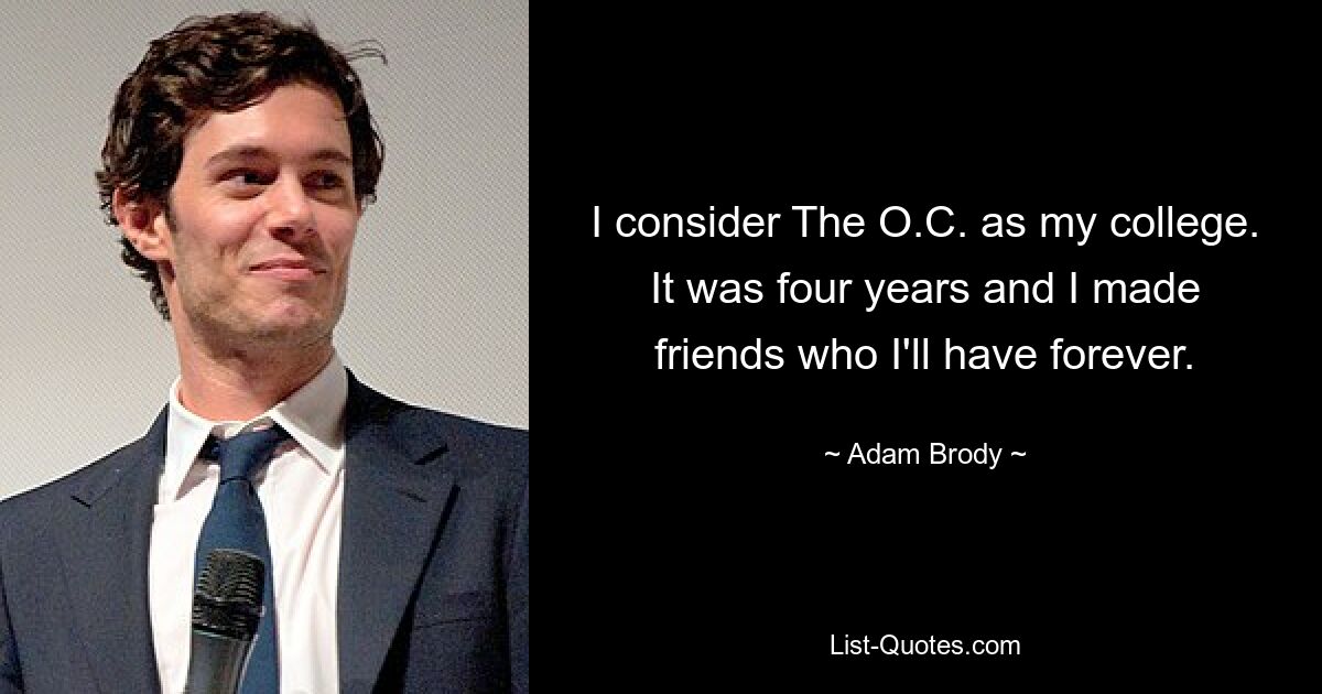 I consider The O.C. as my college. It was four years and I made friends who I'll have forever. — © Adam Brody