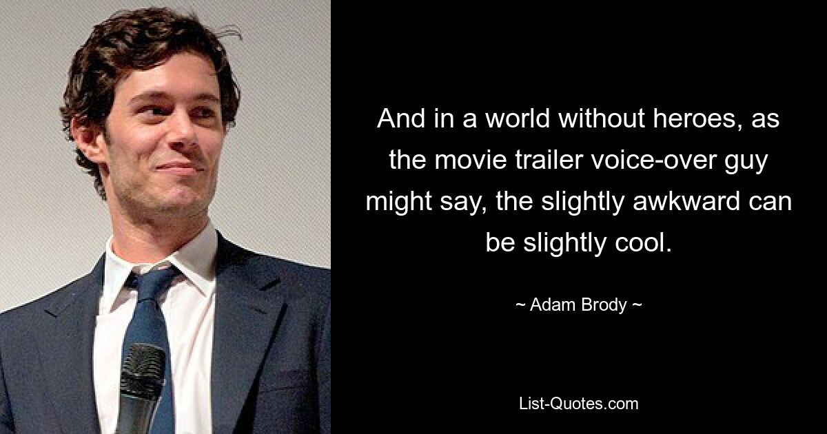 And in a world without heroes, as the movie trailer voice-over guy might say, the slightly awkward can be slightly cool. — © Adam Brody