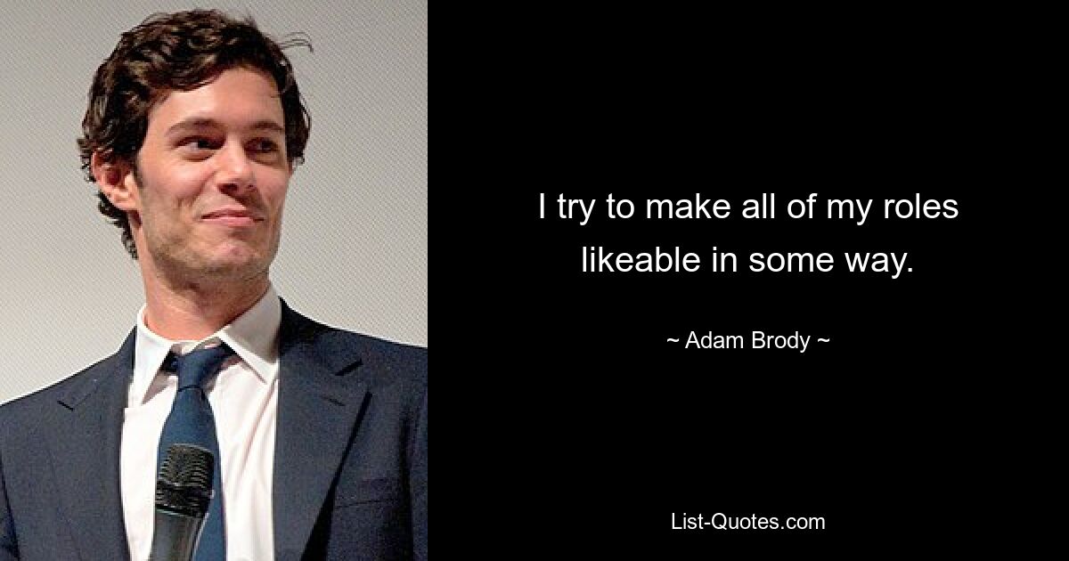 I try to make all of my roles likeable in some way. — © Adam Brody