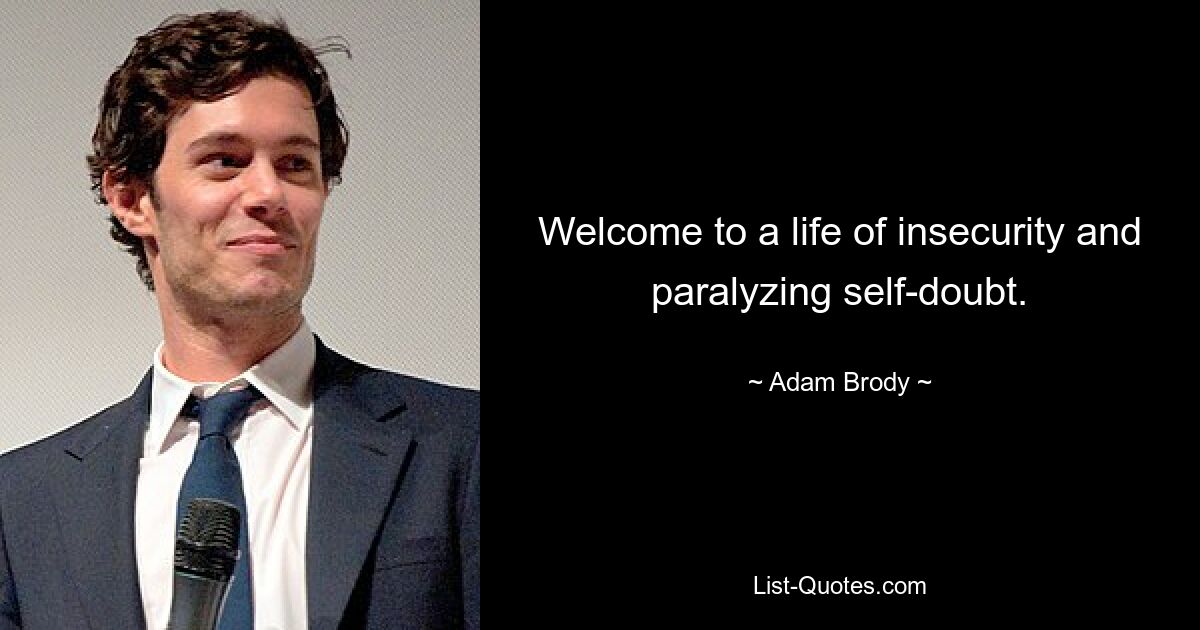 Welcome to a life of insecurity and paralyzing self-doubt. — © Adam Brody