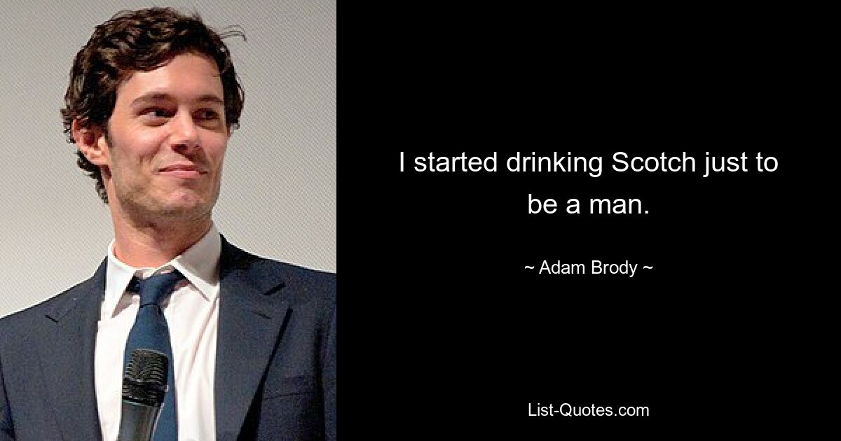 I started drinking Scotch just to be a man. — © Adam Brody