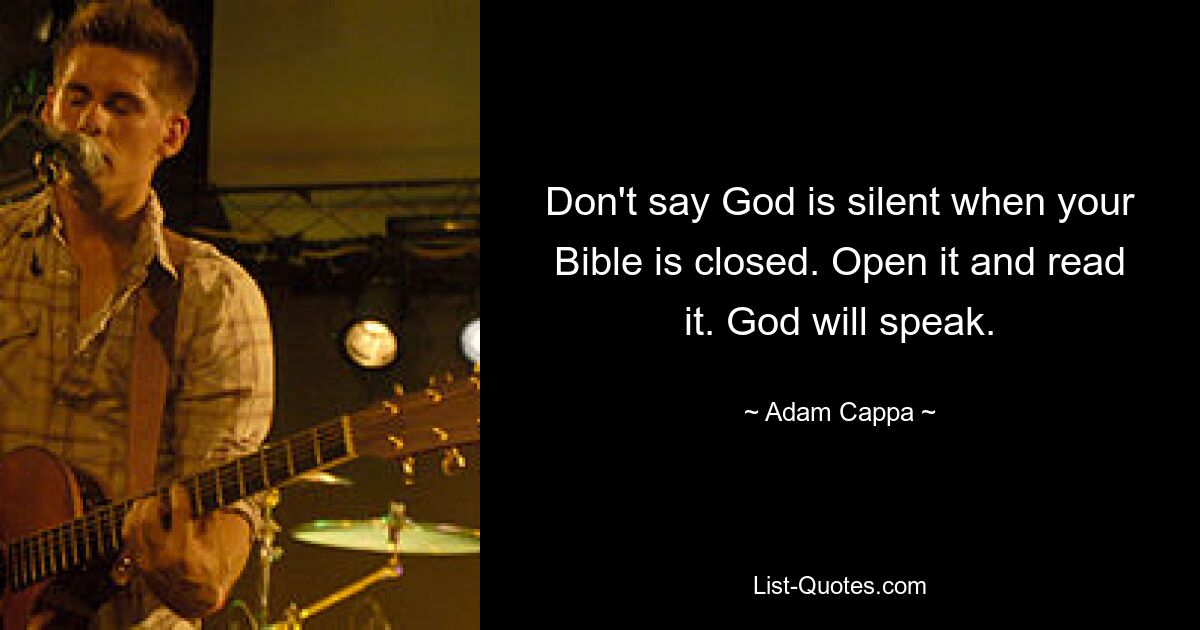 Don't say God is silent when your Bible is closed. Open it and read it. God will speak. — © Adam Cappa