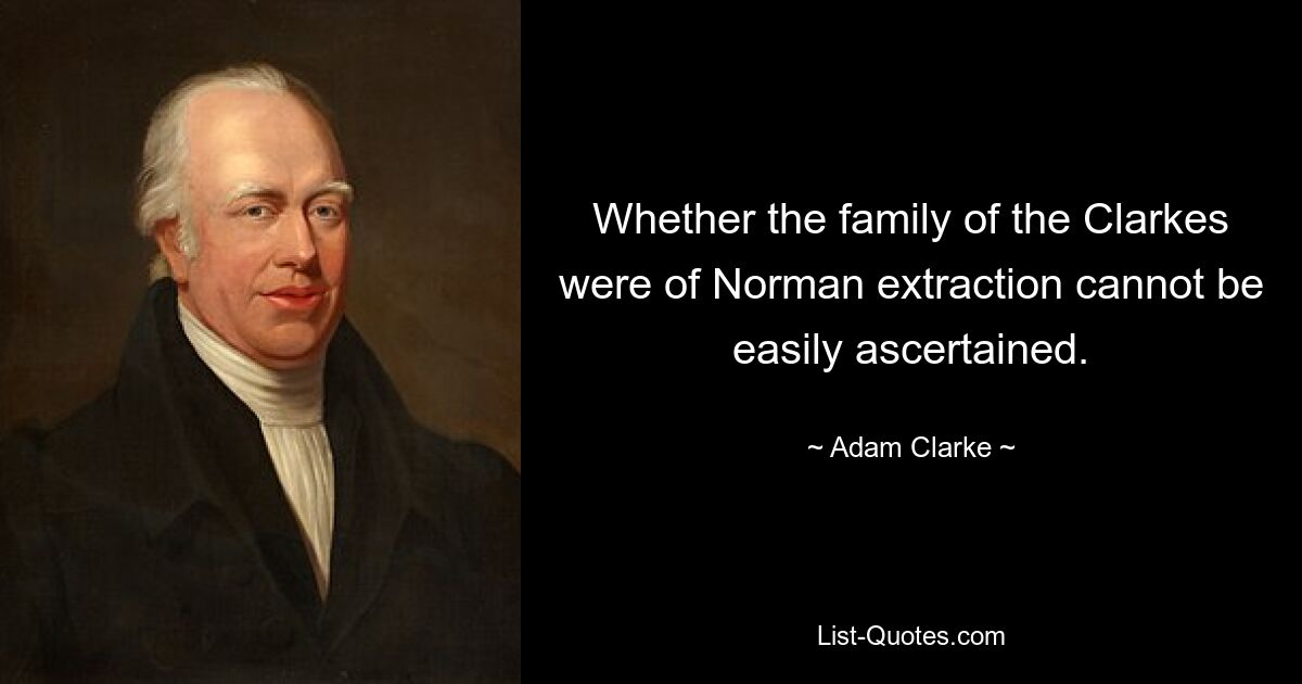 Whether the family of the Clarkes were of Norman extraction cannot be easily ascertained. — © Adam Clarke