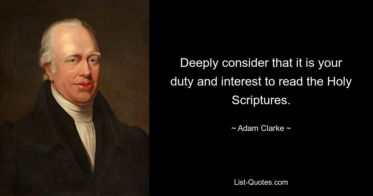 Deeply consider that it is your duty and interest to read the Holy Scriptures. — © Adam Clarke