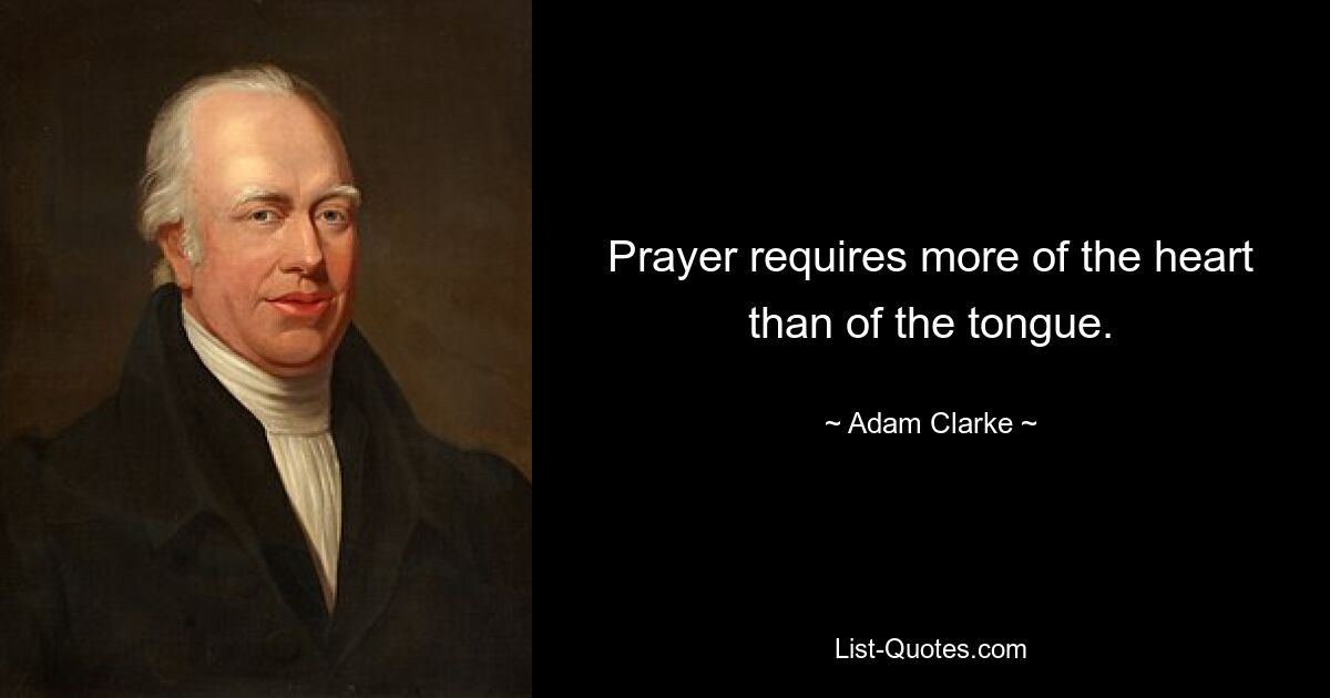 Prayer requires more of the heart than of the tongue. — © Adam Clarke