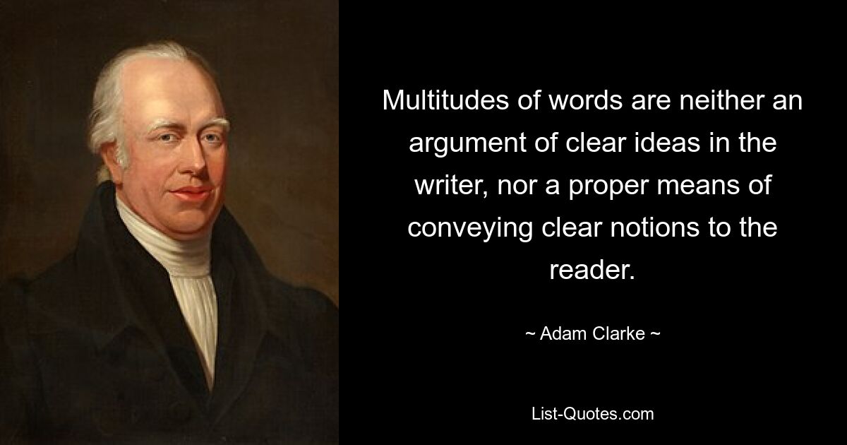 Multitudes of words are neither an argument of clear ideas in the writer, nor a proper means of conveying clear notions to the reader. — © Adam Clarke