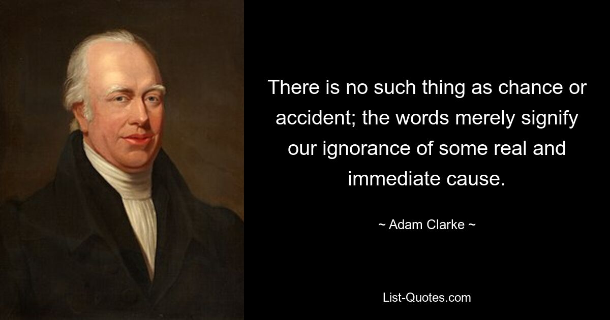 There is no such thing as chance or accident; the words merely signify our ignorance of some real and immediate cause. — © Adam Clarke