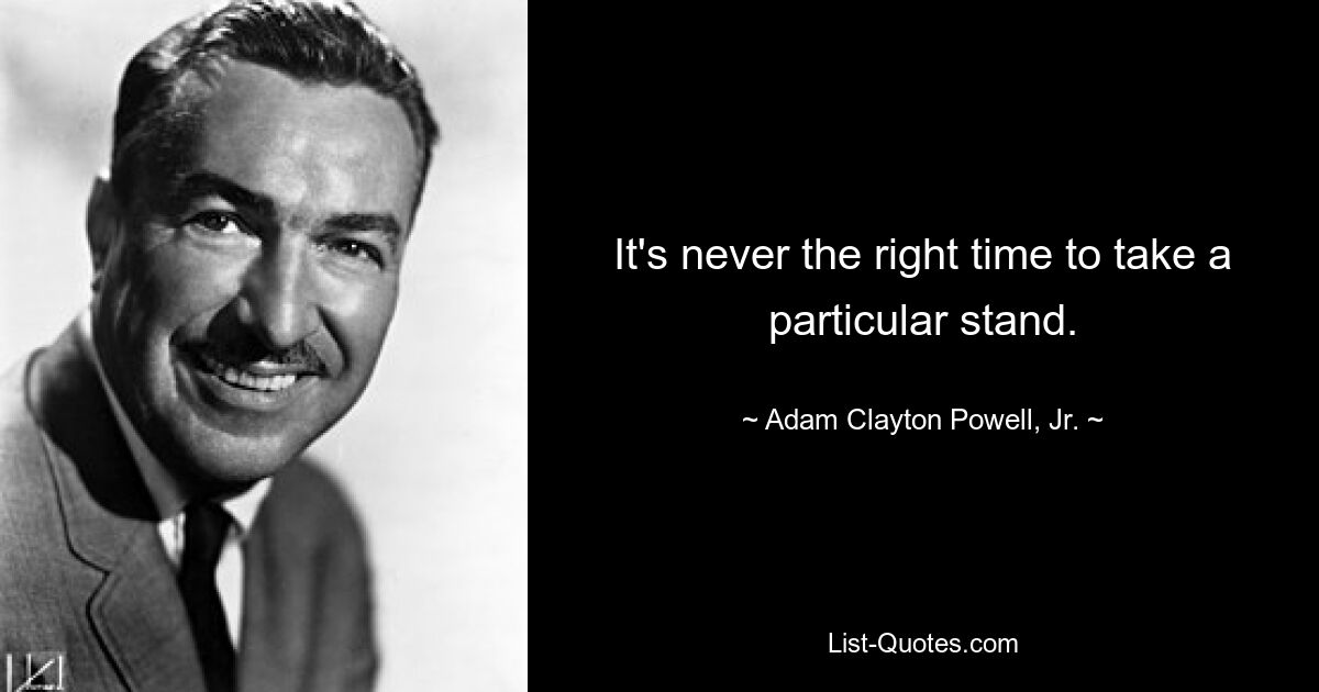 It's never the right time to take a particular stand. — © Adam Clayton Powell, Jr.