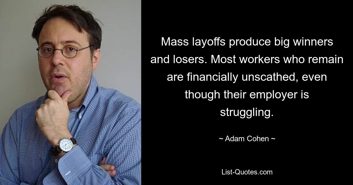 Mass layoffs produce big winners and losers. Most workers who remain are financially unscathed, even though their employer is struggling. — © Adam Cohen