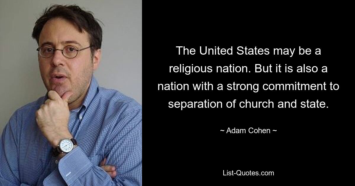 The United States may be a religious nation. But it is also a nation with a strong commitment to separation of church and state. — © Adam Cohen