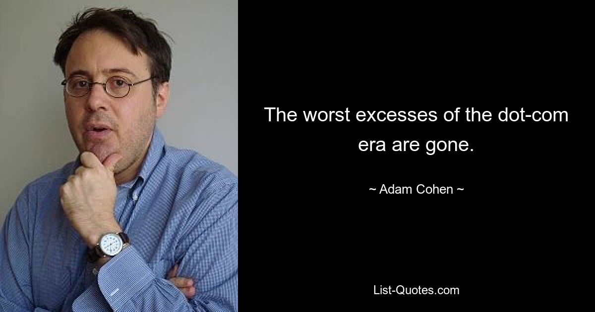 The worst excesses of the dot-com era are gone. — © Adam Cohen