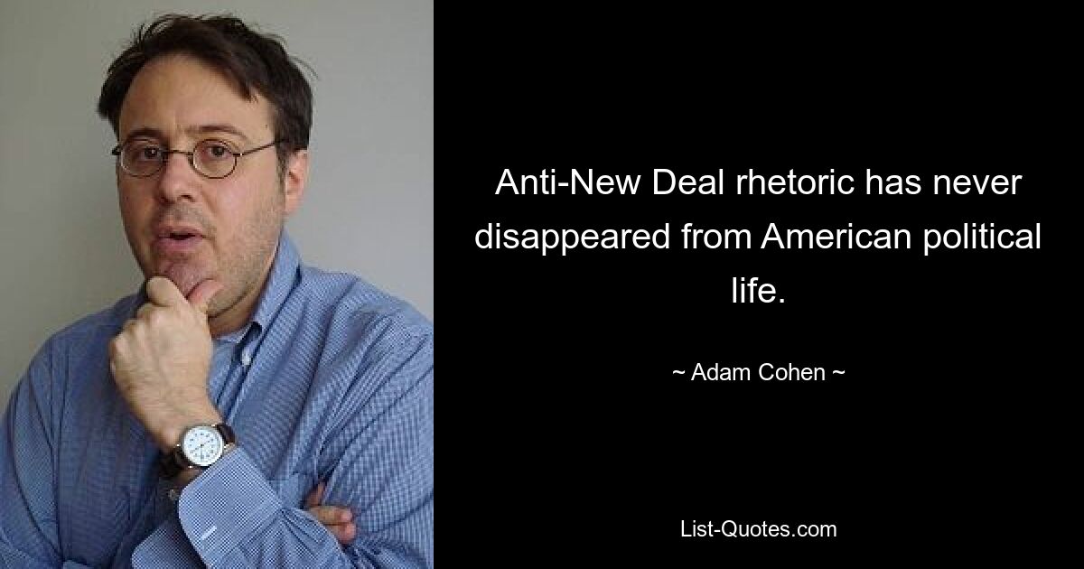 Anti-New Deal rhetoric has never disappeared from American political life. — © Adam Cohen