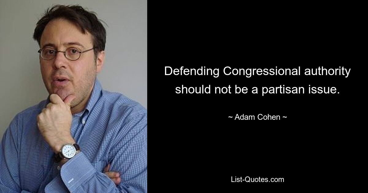 Defending Congressional authority should not be a partisan issue. — © Adam Cohen