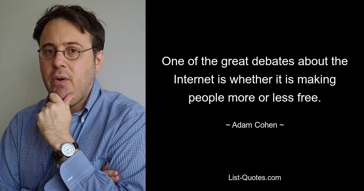 One of the great debates about the Internet is whether it is making people more or less free. — © Adam Cohen