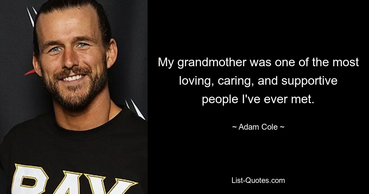 My grandmother was one of the most loving, caring, and supportive people I've ever met. — © Adam Cole