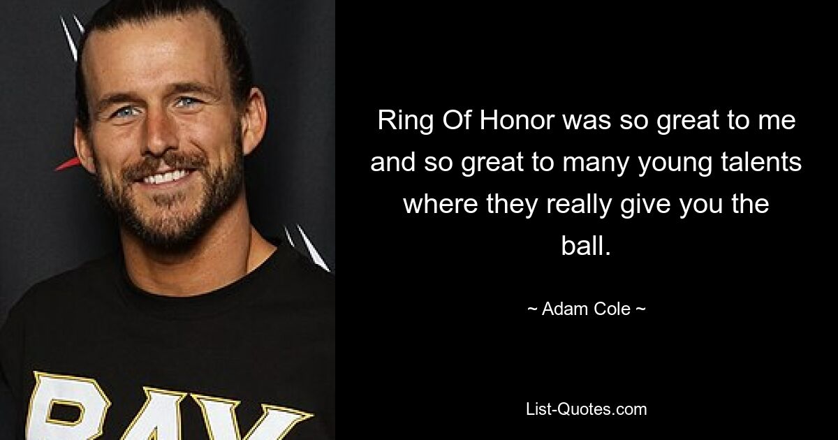 Ring Of Honor was so great to me and so great to many young talents where they really give you the ball. — © Adam Cole