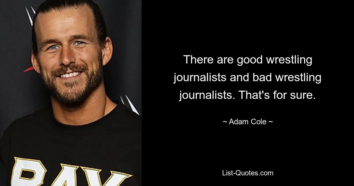 There are good wrestling journalists and bad wrestling journalists. That's for sure. — © Adam Cole