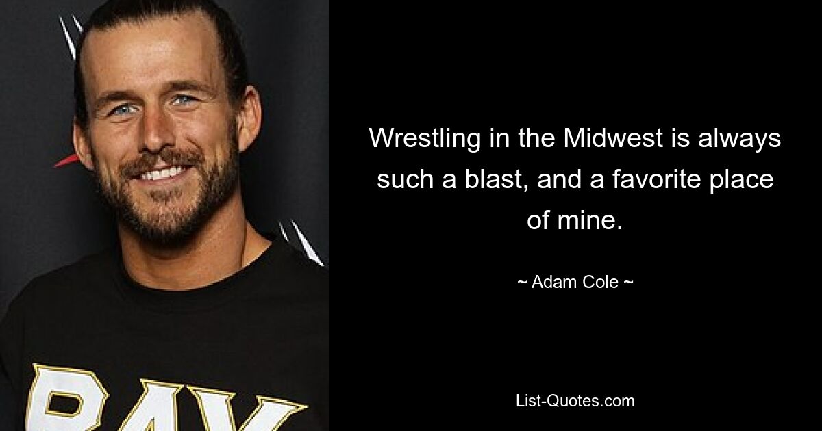 Wrestling in the Midwest is always such a blast, and a favorite place of mine. — © Adam Cole