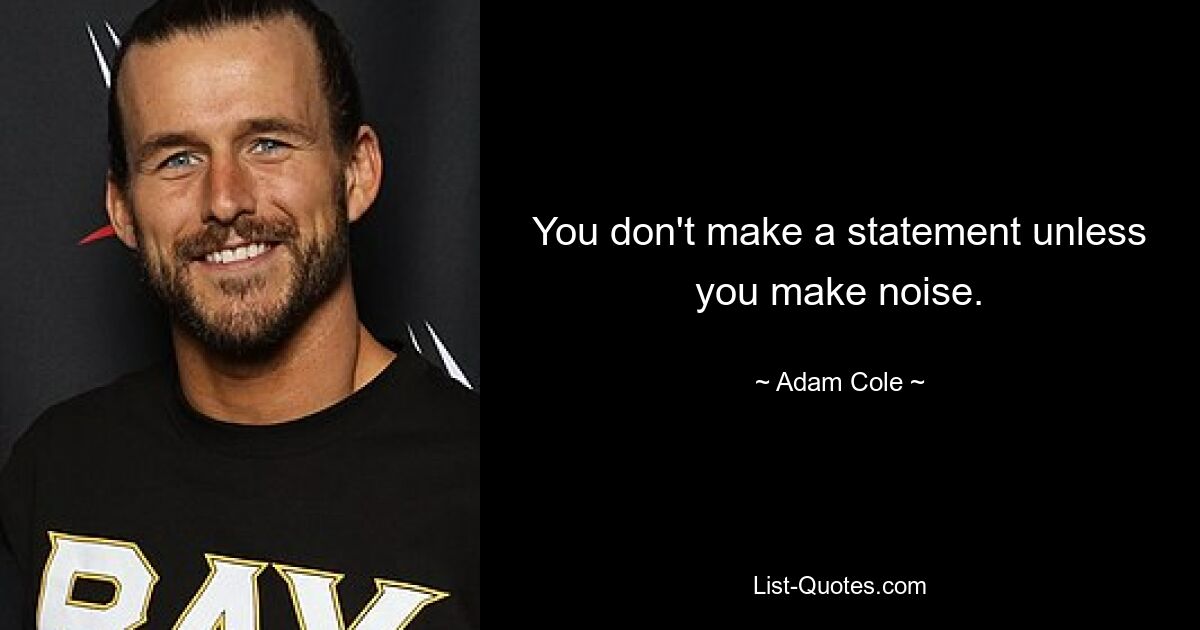 You don't make a statement unless you make noise. — © Adam Cole