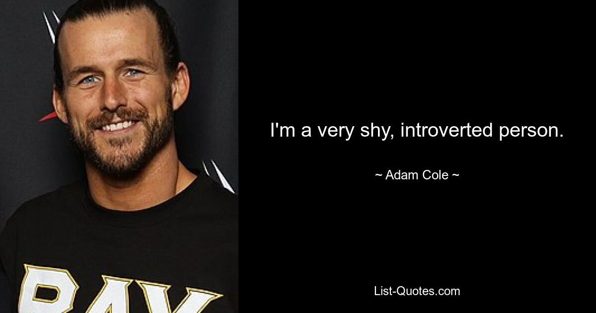 I'm a very shy, introverted person. — © Adam Cole