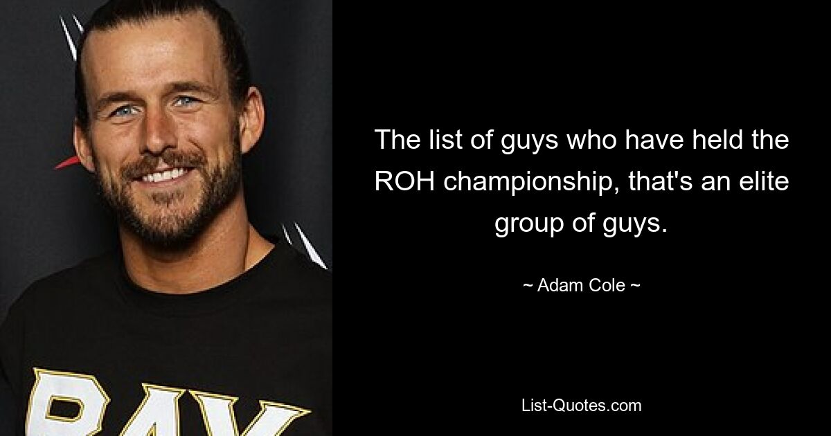 The list of guys who have held the ROH championship, that's an elite group of guys. — © Adam Cole