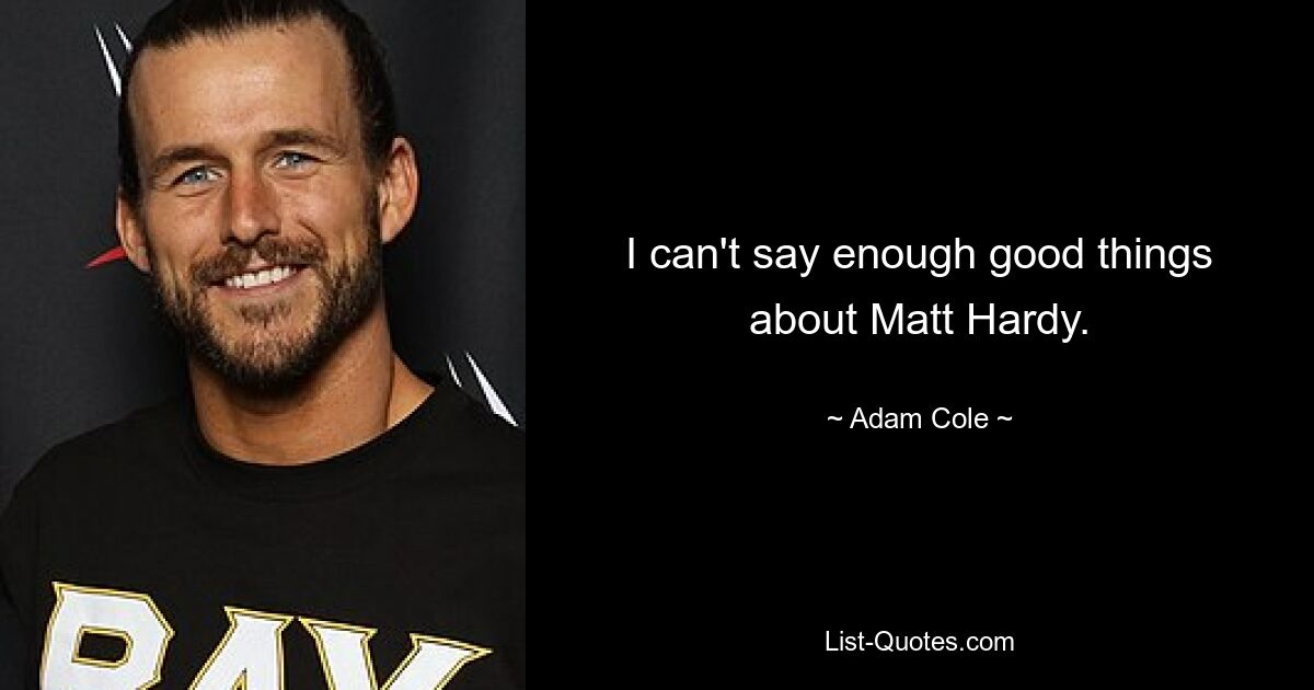 I can't say enough good things about Matt Hardy. — © Adam Cole