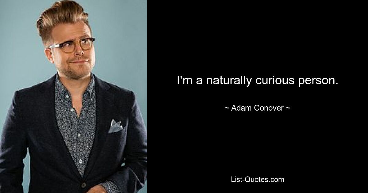 I'm a naturally curious person. — © Adam Conover