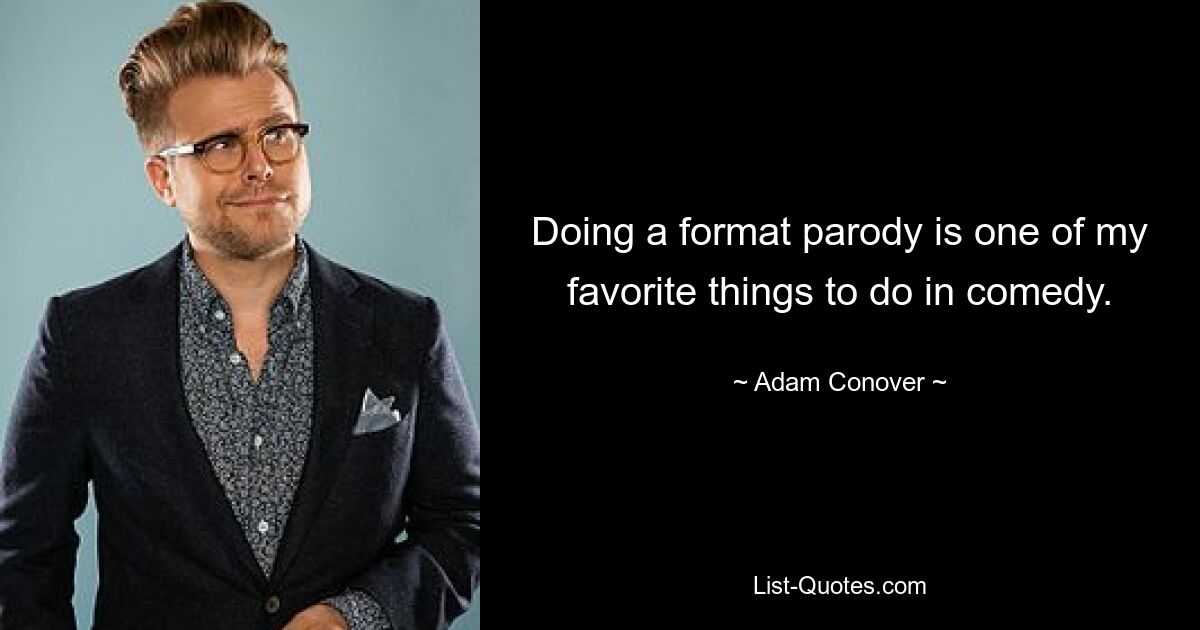 Doing a format parody is one of my favorite things to do in comedy. — © Adam Conover