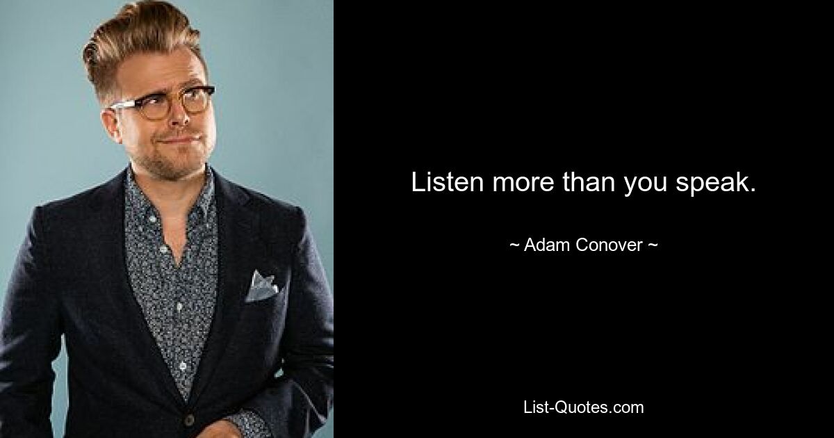 Listen more than you speak. — © Adam Conover