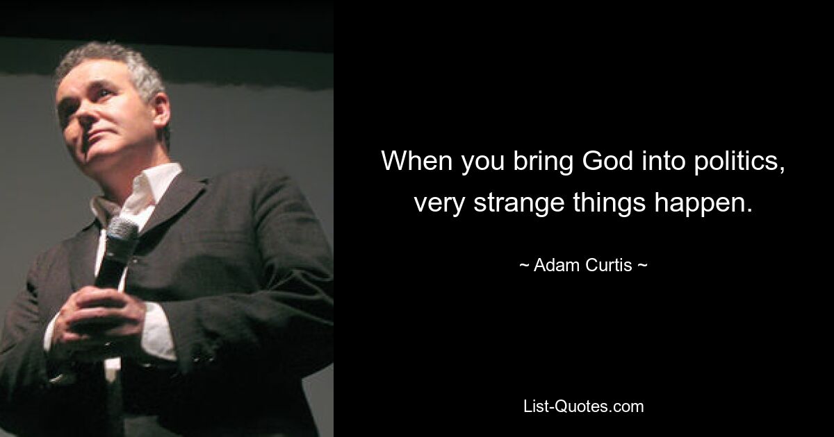 When you bring God into politics, very strange things happen. — © Adam Curtis