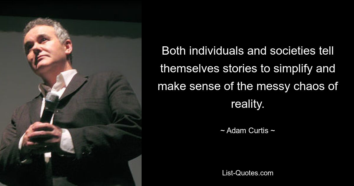 Both individuals and societies tell themselves stories to simplify and make sense of the messy chaos of reality. — © Adam Curtis