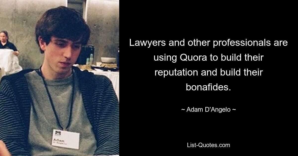 Lawyers and other professionals are using Quora to build their reputation and build their bonafides. — © Adam D'Angelo