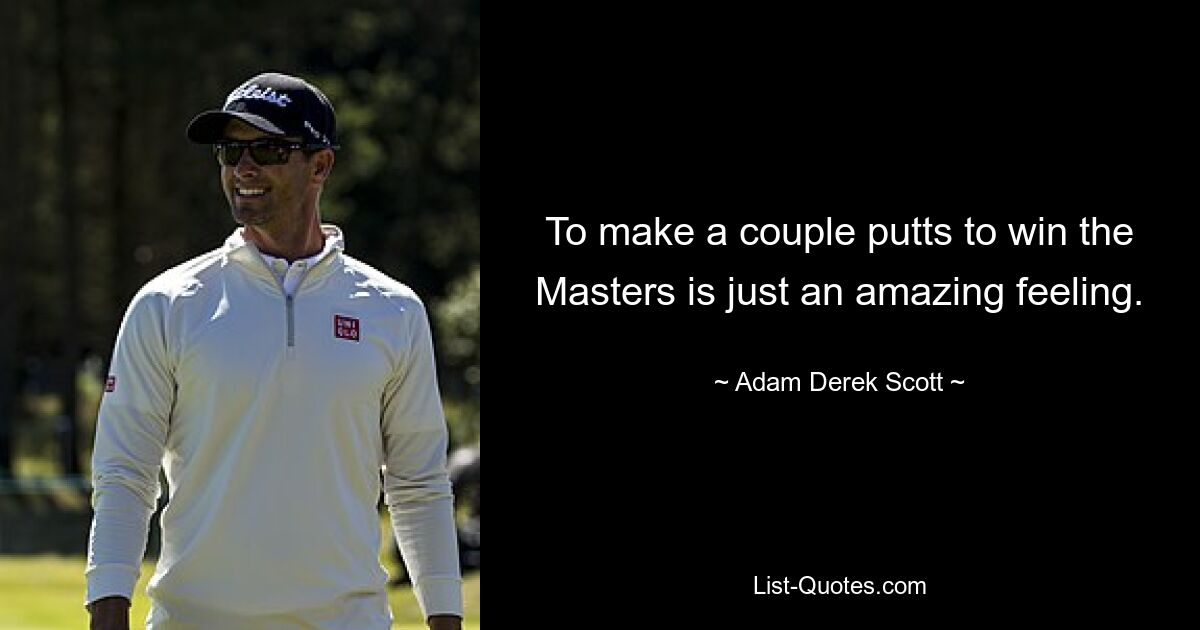 To make a couple putts to win the Masters is just an amazing feeling. — © Adam Derek Scott