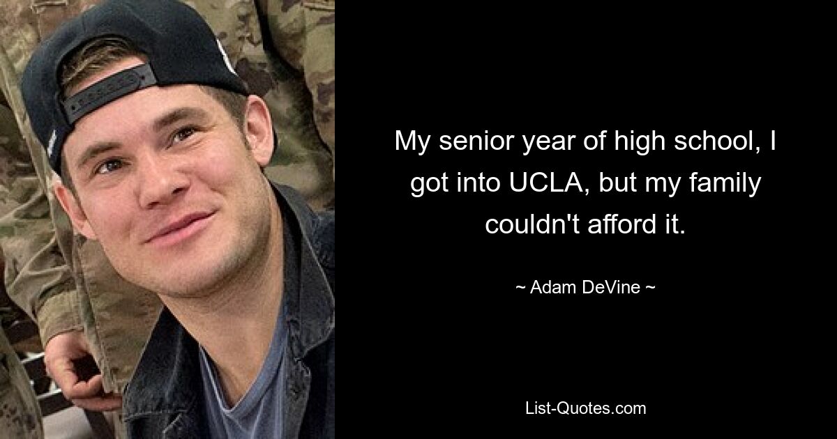 My senior year of high school, I got into UCLA, but my family couldn't afford it. — © Adam DeVine