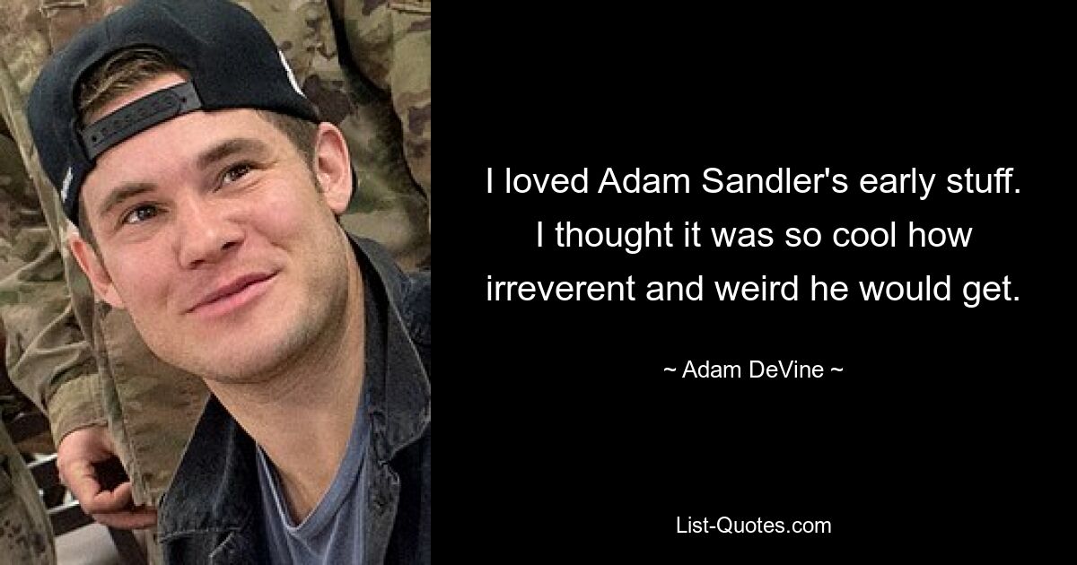 Ich liebte die frühen Werke von Adam Sandler. Ich fand es so cool, wie respektlos und seltsam er werden würde. — © Adam DeVine