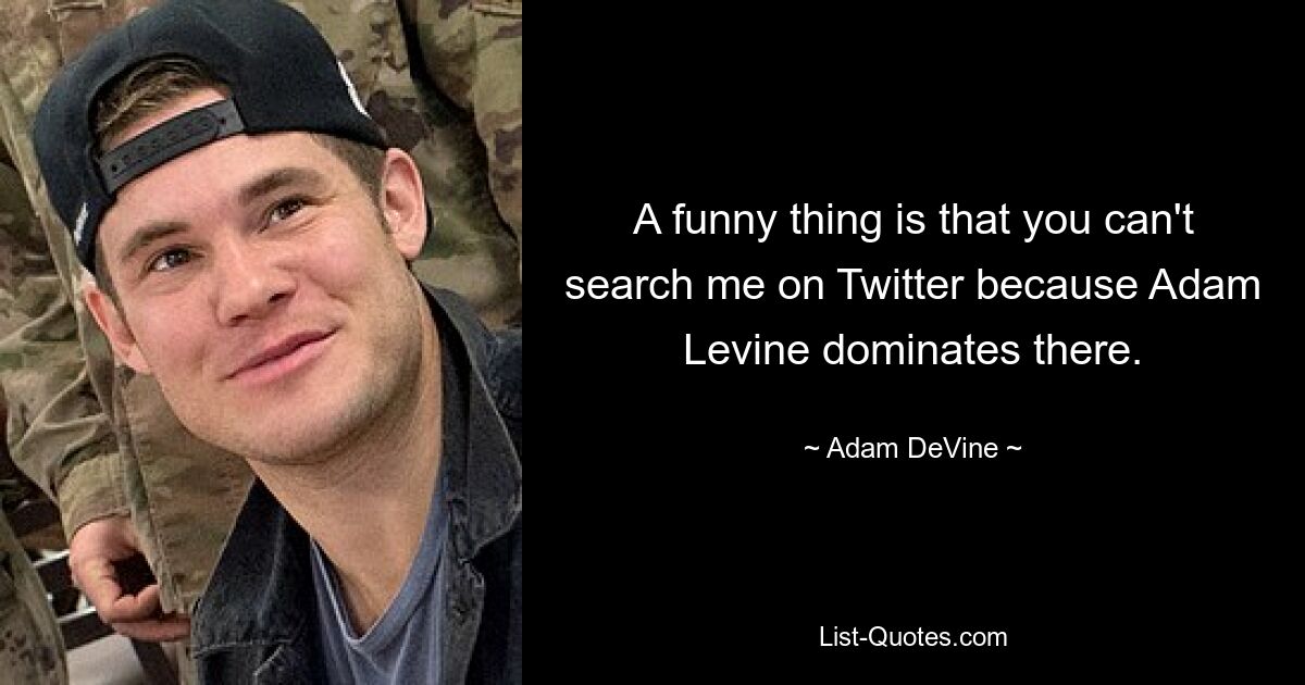 A funny thing is that you can't search me on Twitter because Adam Levine dominates there. — © Adam DeVine