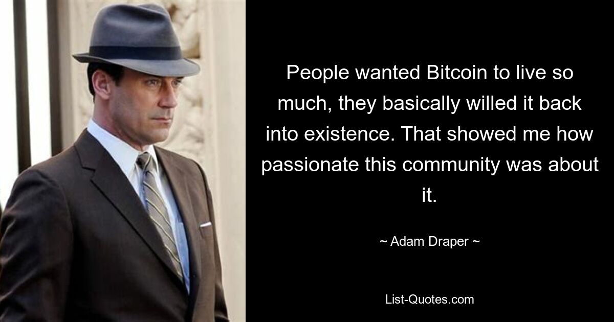 People wanted Bitcoin to live so much, they basically willed it back into existence. That showed me how passionate this community was about it. — © Adam Draper