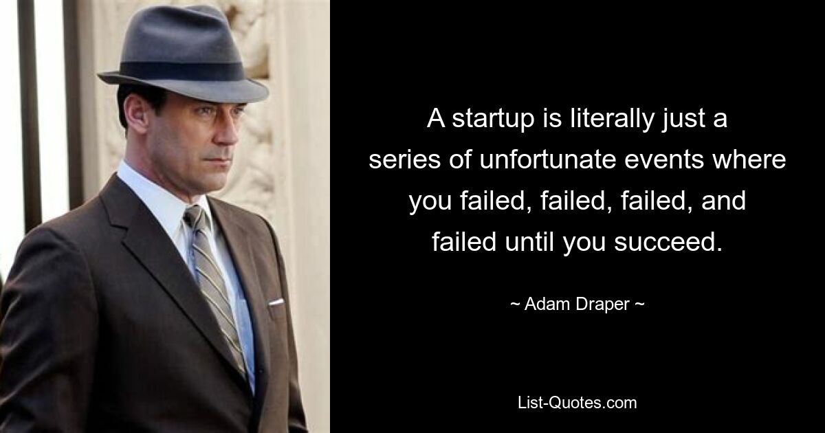 A startup is literally just a series of unfortunate events where you failed, failed, failed, and failed until you succeed. — © Adam Draper