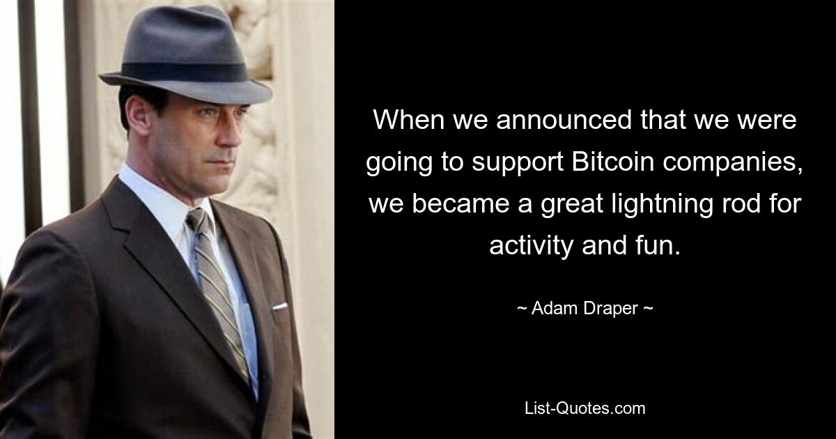 When we announced that we were going to support Bitcoin companies, we became a great lightning rod for activity and fun. — © Adam Draper