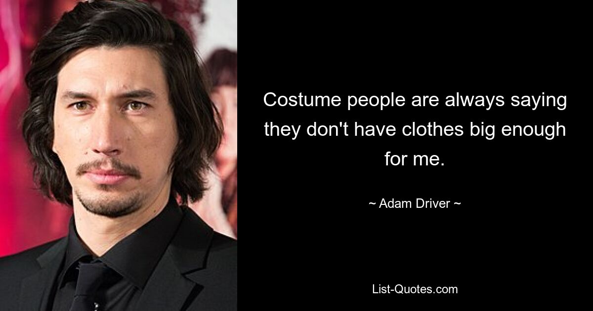 Costume people are always saying they don't have clothes big enough for me. — © Adam Driver