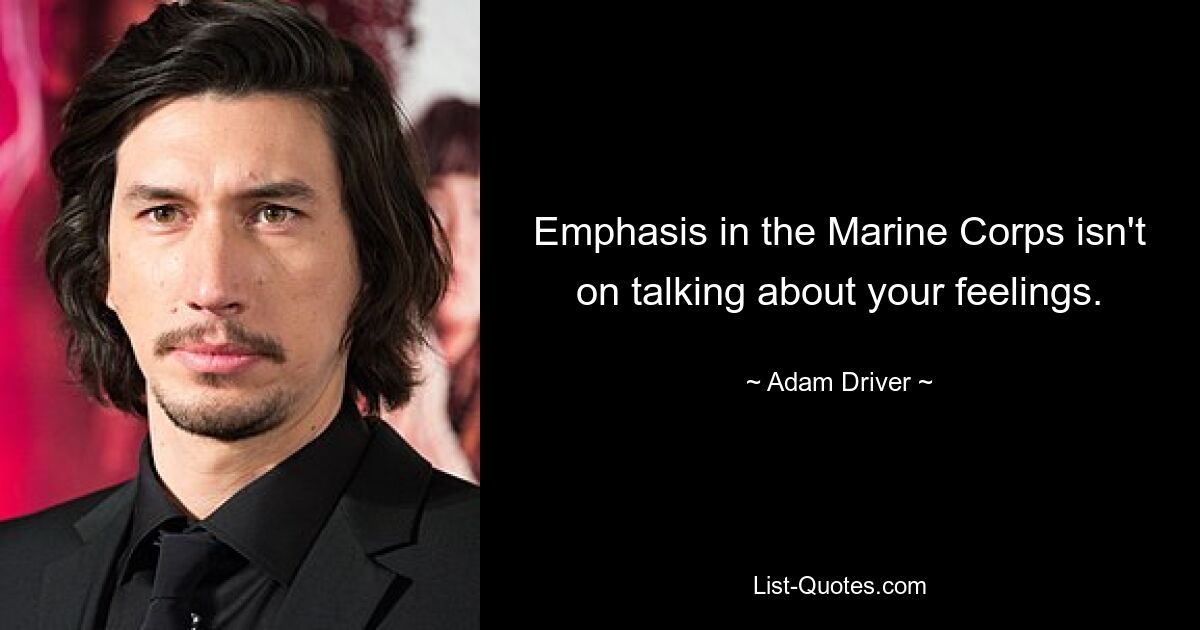 Emphasis in the Marine Corps isn't on talking about your feelings. — © Adam Driver